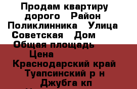 Продам квартиру ,дорого › Район ­ Поликлинника › Улица ­ Советская › Дом ­ 37 › Общая площадь ­ 68 › Цена ­ 3 000 000 - Краснодарский край, Туапсинский р-н, Джубга кп Недвижимость » Квартиры продажа   